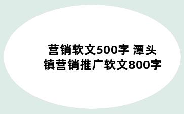营销软文500字 潭头镇营销推广软文800字